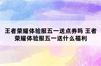 王者荣耀体验服五一送点券吗 王者荣耀体验服五一送什么福利